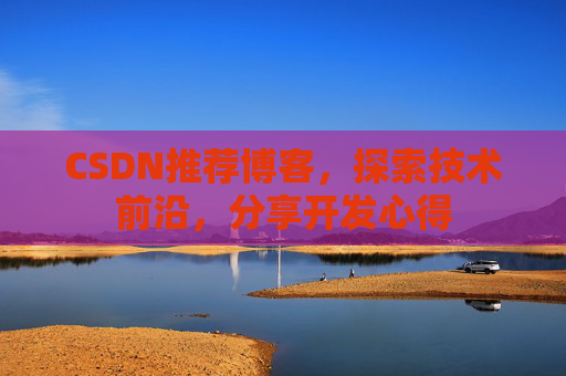 CSDN推荐博客，探索技术前沿，分享开发心得