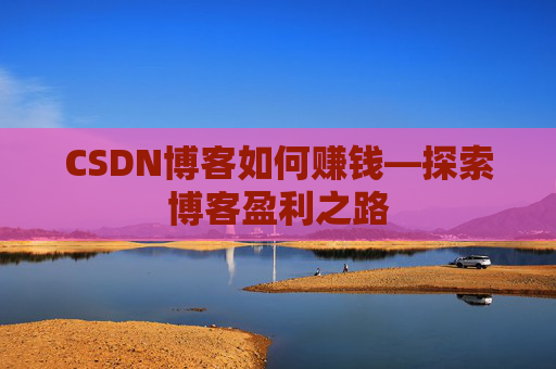 CSDN博客如何赚钱—探索博客盈利之路